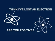 Brand New I THINK I LOST AN ELECTRON ARE YOU POSITIVE? TSHIRT SM-5XL 