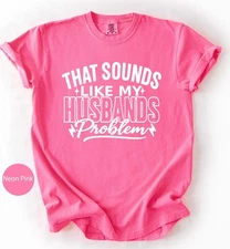 Comfort Colors That Sounds Like My Husband’s Problem Shirt, Funny Wife Tee