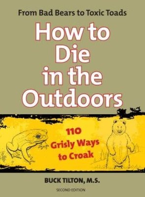 How to Die in the Outdoors: From Bad Bears To Toxic Toads, 110 Grisly Way - GOOD