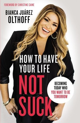 How to Have Your Life Not Suck: Becoming Today Who You Want to Be Tomorrow -...