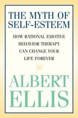 The Myth of Self-esteem: How Rational Emotive Behavior Therapy Can Change Your