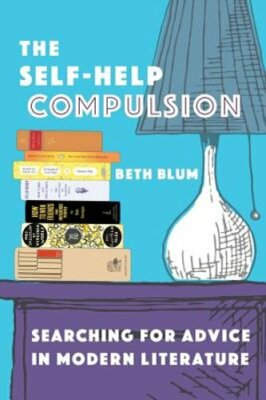 The Self-Help Compulsion: Searching for Advice in Modern Literature by Beth Blum