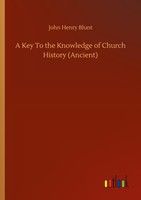 A Key To The Knowledge Of Church History (Ancient) John Henry Blunt