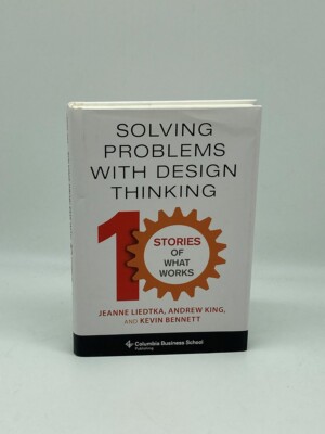 Solving Problems with Design Thinking Ten Stories of What Works