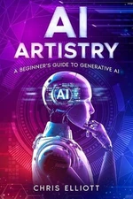 AI Artistry: A Beginner's Guide to Generative AI by Chris Elliott Paperback Book