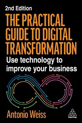 The Practical Guide to Digital Transformation: Use Technology to Improve Your Bu