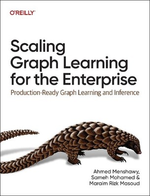 Scaling Graph Learning for the Enterprise by Ahmed Menshawy, ... - 9781098146061