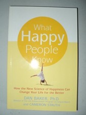 WHAT HAPPY PEOPLE KNOW By Dan Baker And Cameron Stauth *Excellent Condition*