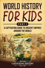 World History for Kids Part 1 A Captivating Guide to Ancient Empires around t...