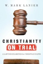 Image of Christianity on Trial: A Lawyer Examines the Christian Faith by W Mark Lanier