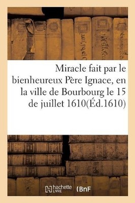 Miracle Fait Par Le Bienheureux Pre Ignace, En La Ville de Bourbourg by Sans Aut