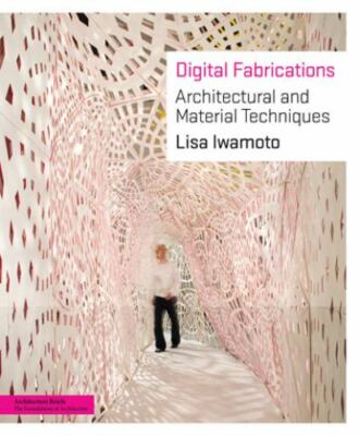 Digital Fabrications : Architectural and Material Techniques by Lisa Iwamoto