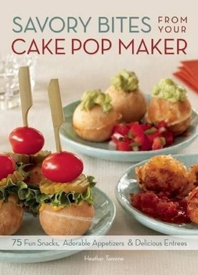 Savory Bites From Your Cake Pop Maker: 75 Fun Snacks,... - Heather Torrone