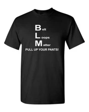 BLM - Belt Loops Matter, Pull Up Your Pants! T-Shirt / Funny Tee Black Lives