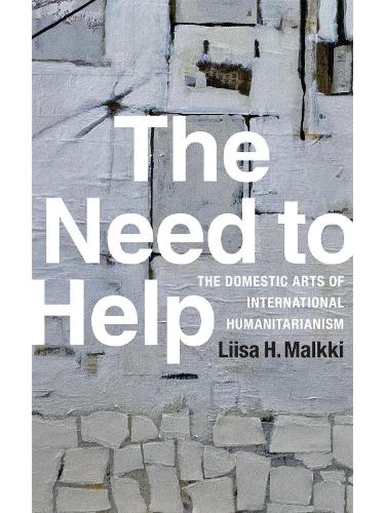 The Need to Help: The Domestic Arts of International Humanitarianism by Liisa H.
