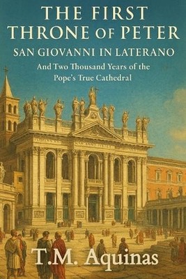 The First Throne of Peter: San Giovanni in Laterano And Two Thousand Years of th