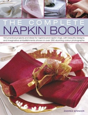 The Complete Napkin Book: 150 Practical Projects and Ideas for N