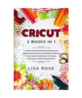 Cricut: 2 BOOKS in 1: A Step By Step Guide with Illustrations and Screenshots, O