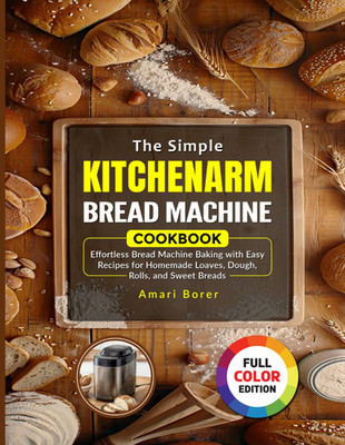 The Simple KITCHENARM Bread Machine Cookbook: Effortless Bread Machine Baking wi