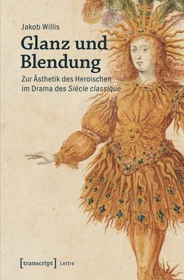 Glanz und Blendung Zur Ästhetik des Heroischen im Drama des Siècle classique Wil