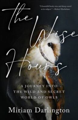 Wise Hours : A Journey into the Wild and Secret World of Owls, Hardcover by D...