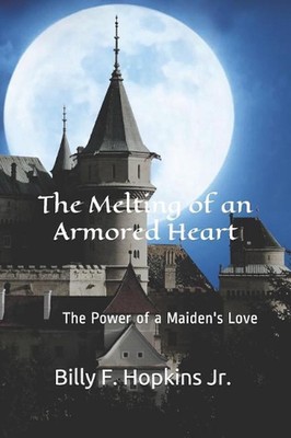 The Melting of an Armored Heart: The Power of a Maiden's Touch by Billy F. Hopki
