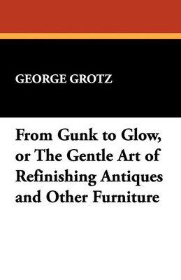 George Grotz | From Gunk to Glow, or The Gentle Art of Refinishing Antiques...