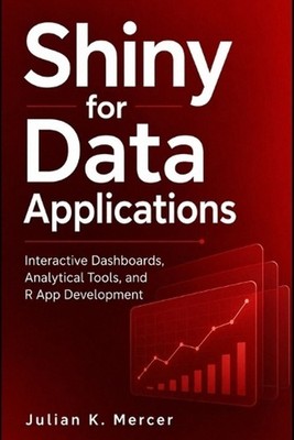 Shiny for Data Applications: Interactive Dashboards, Analytical Tools, and R App