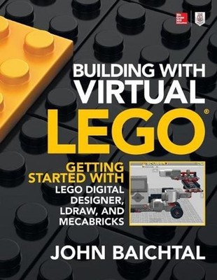 Building with Virtual LEGO: Getting Started with LEGO Digital Designer, LDraw, a