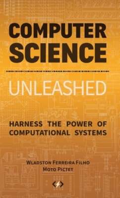 Computer Science Unleashed: Harness the Power of Computational Systems: New