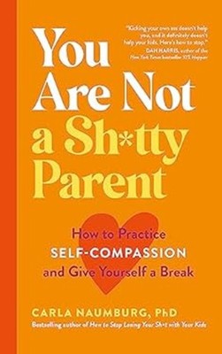 You Are Not a Sh*tty Parent : How the Simple Practice of Self-Com