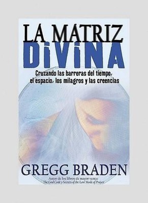 La Matriz Divina: Cruzando Las Barreras del Tiempo, El Espacio, Los Milagros Y L