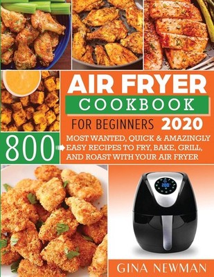 Air Fryer Cookbook For Beginners 2020: 800 Most Wanted, Quick & Amazingly Ea...