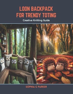 Loon Backpack for Trendy Toting: Creative Knitting Guide by Sophia G. Parker Pap
