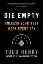 Die Empty: Unleash Your Best Work Every Day Todd Henry