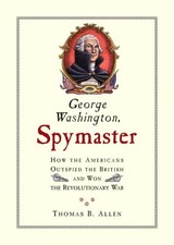 GEORGE WASHINGTON, SPYMASTER: HOW THE AMERICANS OUTSPIED By Thomas B. Allen Mint