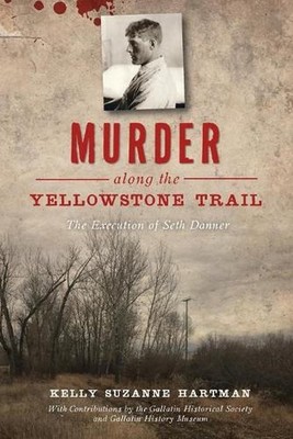 Murder Along the Yellowstone Trail: The Execution of Seth Danner by Kelly Hartma