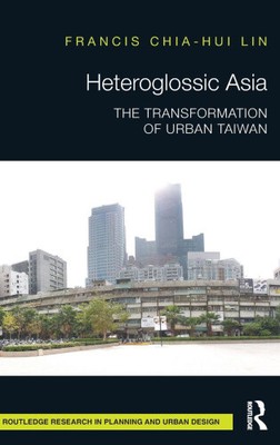 Heteroglossic Asia: The Transformation of Urban Taiwan by Lin, Francis Chia-Hui