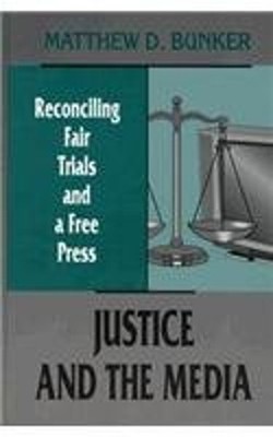 Justice and the Media : Reconciling Fair Trials and a Free Press