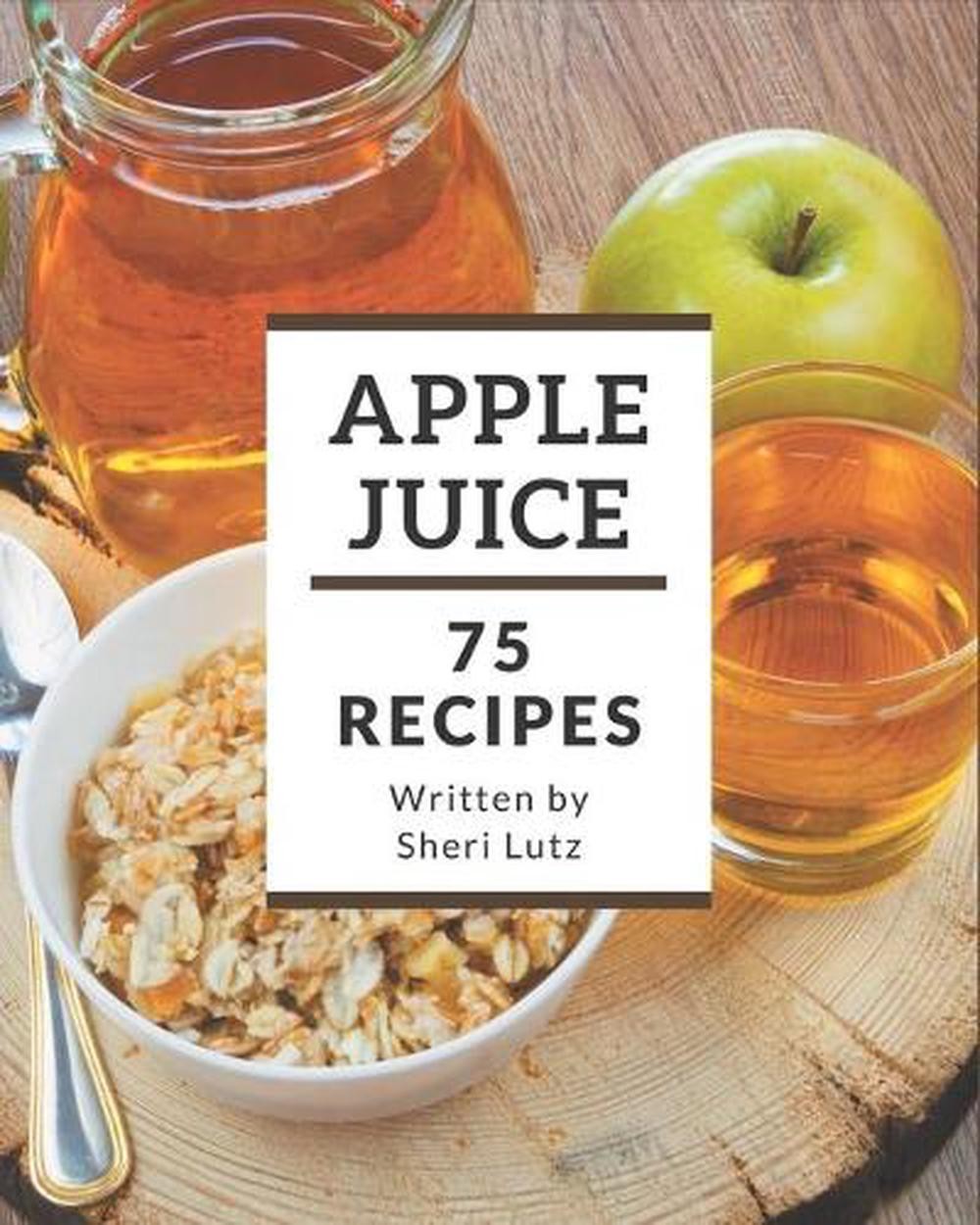 75 Apple Juice Recipes Cookbook by Sheri Lutz – Sweet & Refreshing Drinks  