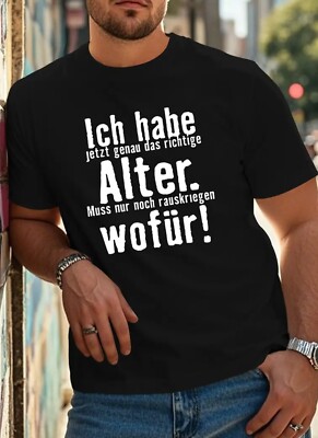 T-Shirt Ich habe jetzt genau das richtige Alter. Muss nur noch rauskriegen wofür