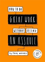 How To Do Great Work Without Being An Asshole | Paul Woods | Englisch | Buch