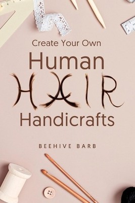 Create Your Own Human Hair Handicrafts by Beehive Barb Paperback Book