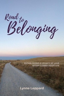 Road to Belonging: Establishing a Legacy of Love After Closed Adoption by Lynne 