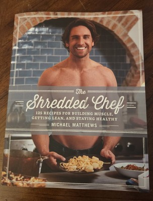 The Shredded Chef: 125 Recipes for Building Muscle, Getting Lean, and Staying...