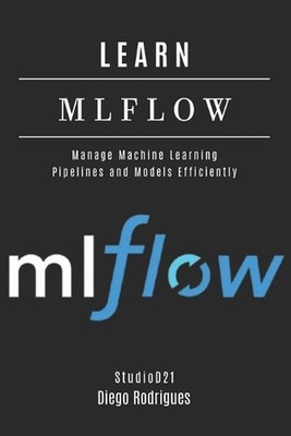 Learn Mlflow: Manage Machine Learning Pipelines and Models Efficiently by Diego