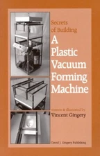 The Secrets of Building a Plastic Vacuum Forming Machine by Gingery, Vincent R.