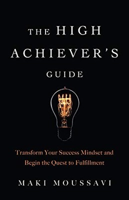 High Achiever's Guide : Transform Your Success Mindset and Begin the Quest to...