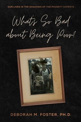 What's So Bad About Being Poor?: Our Lives In the Shadows of the Poverty Exp...