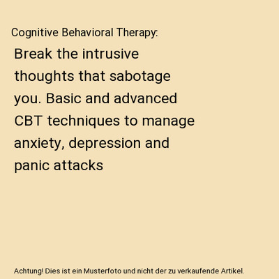 Cognitive Behavioral Therapy: Break the intrusive thoughts that sabotage you. Ba